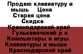 Продаю клавиатуру и мышь! › Цена ­ 599 › Старая цена ­ 800 › Скидка ­ 10 - Краснодарский край, Гулькевичский р-н Компьютеры и игры » Клавиатуры и мыши   . Краснодарский край